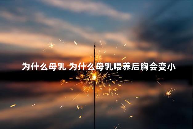 为什么母乳 为什么母乳喂养后胸会变小